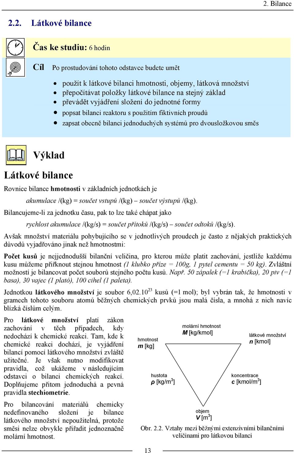 Látkové bilance Rovnice bilance hmotnosti v základních jednotkách je akumulace /(kg) = součet vstupů /(kg) součet výstupů /(kg).