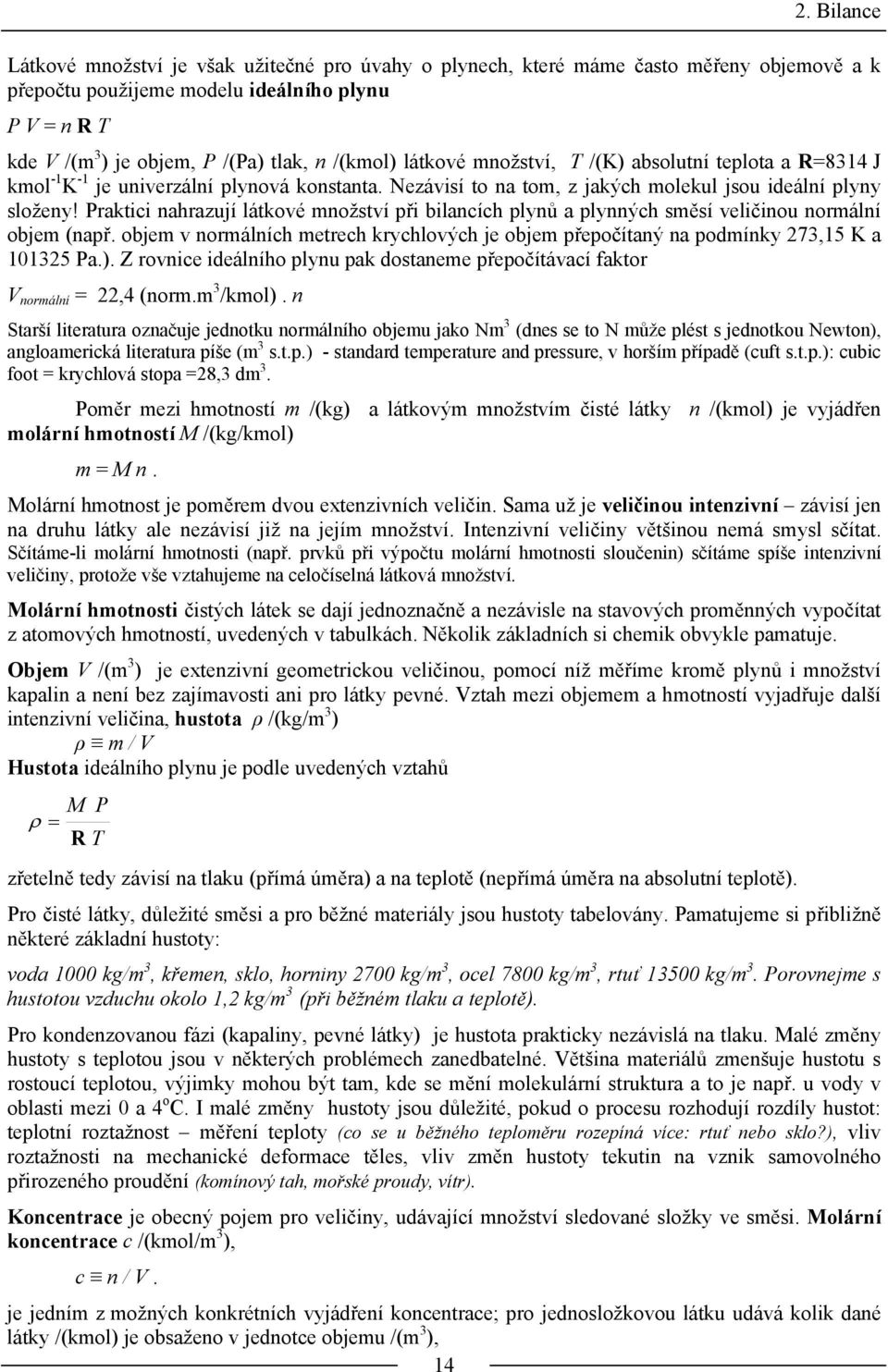 Praktici nahrazují látkové množství při bilancích plynů a plynných směsí veličinou normální objem (např. objem v normálních metrech krychlových je objem přepočítaný na podmínky 273,15 K a 101325 Pa.).