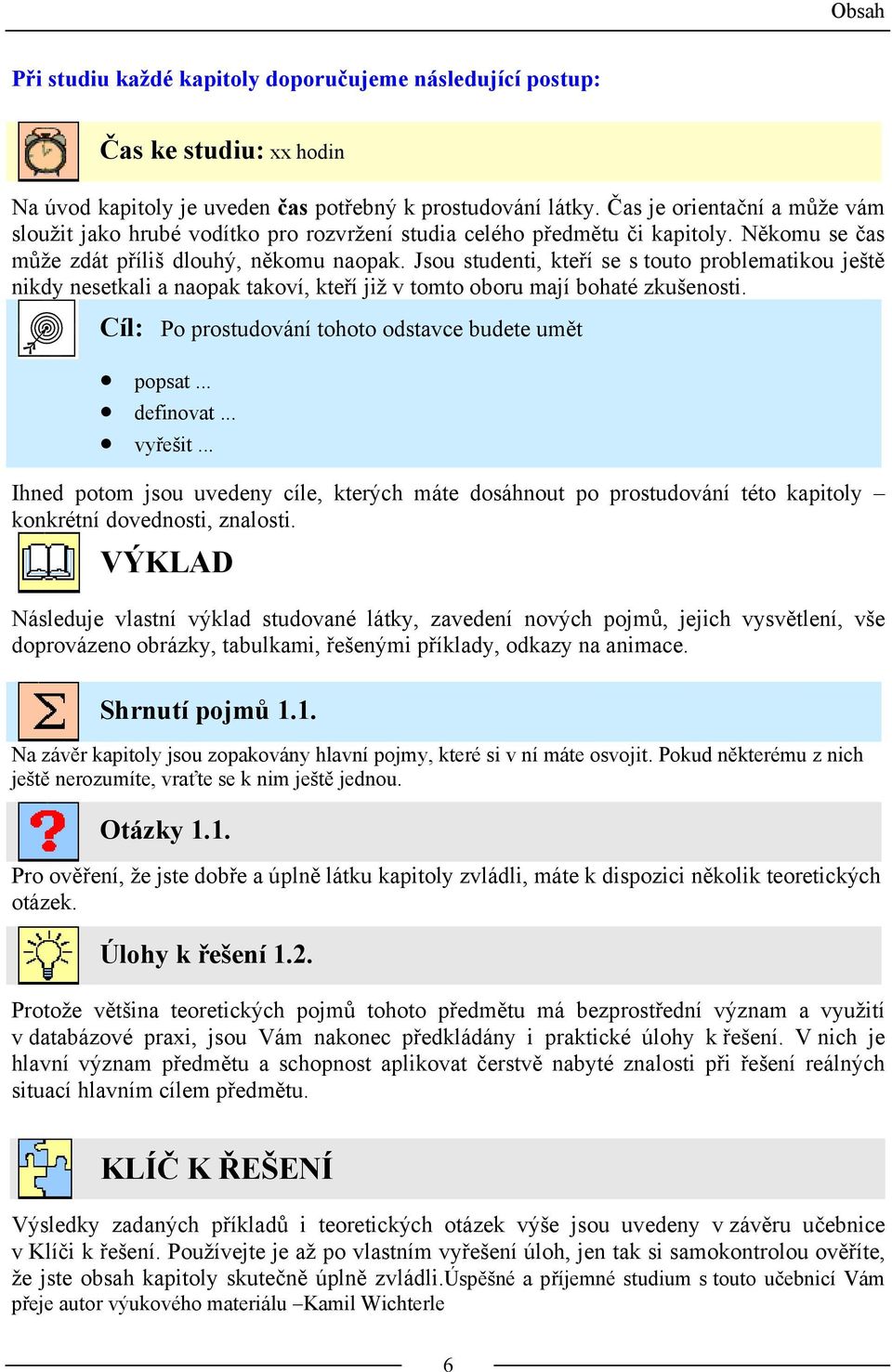 Jsou studenti, kteří se s touto problematikou ještě nikdy nesetkali a naopak takoví, kteří již v tomto oboru mají bohaté zkušenosti. Cíl: Po prostudování tohoto odstavce budete umět popsat... definovat.