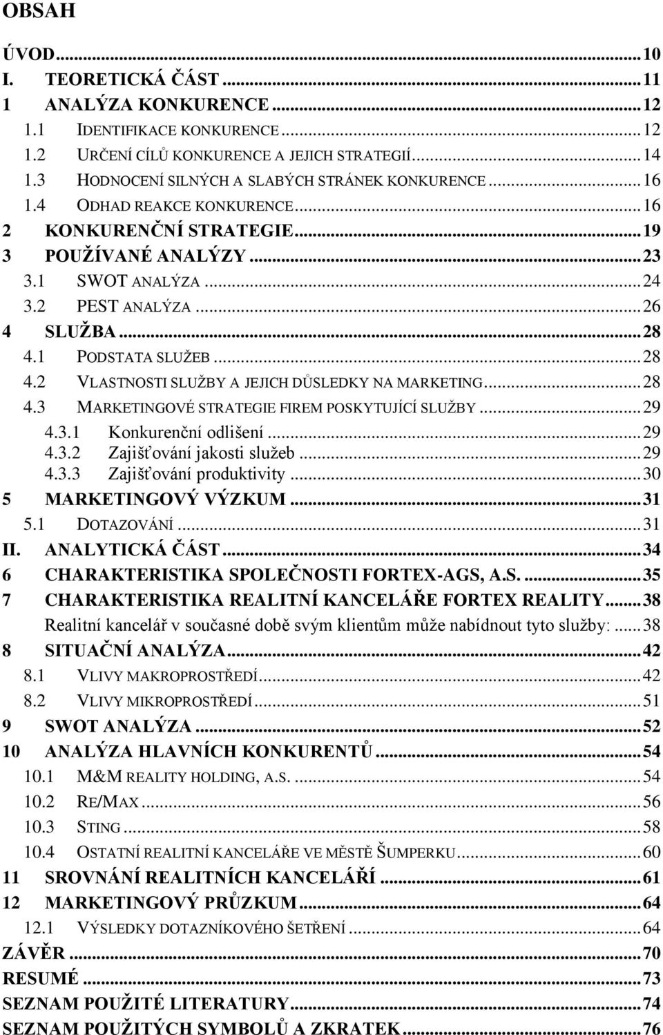 .. 28 4.1 PODSTATA SLUŢEB... 28 4.2 VLASTNOSTI SLUŢBY A JEJICH DŮSLEDKY NA MARKETING... 28 4.3 MARKETINGOVÉ STRATEGIE FIREM POSKYTUJÍCÍ SLUŢBY... 29 4.3.1 Konkurenční odlišení... 29 4.3.2 Zajišťování jakosti sluţeb.