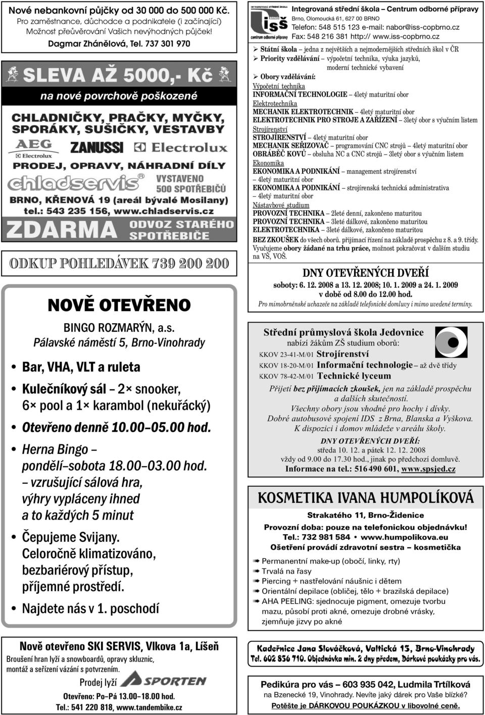 Pálavské náměstí 5, Brno-Vinohrady Bar, VHA, VLT a ruleta Kulečníkový sál 2 snooker, 6 pool a 1 karambol (nekuřácký) Otevřeno denně 10.00 05.00 hod.