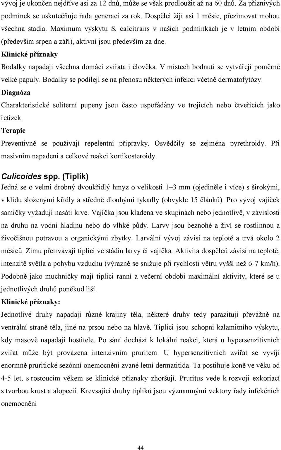 V místech bodnutí se vytvářejí poměrně velké papuly. Bodalky se podílejí se na přenosu některých infekcí včetně dermatofytózy.