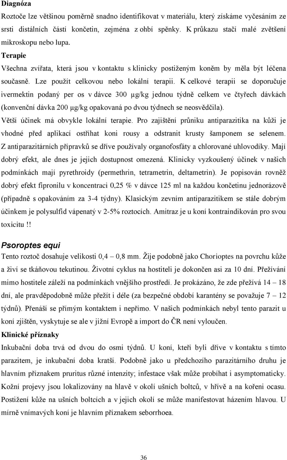 K celkové terapii se doporučuje ivermektin podaný per os v dávce 300 µg/kg jednou týdně celkem ve čtyřech dávkách (konvenční dávka 200 µg/kg opakovaná po dvou týdnech se neosvědčila).