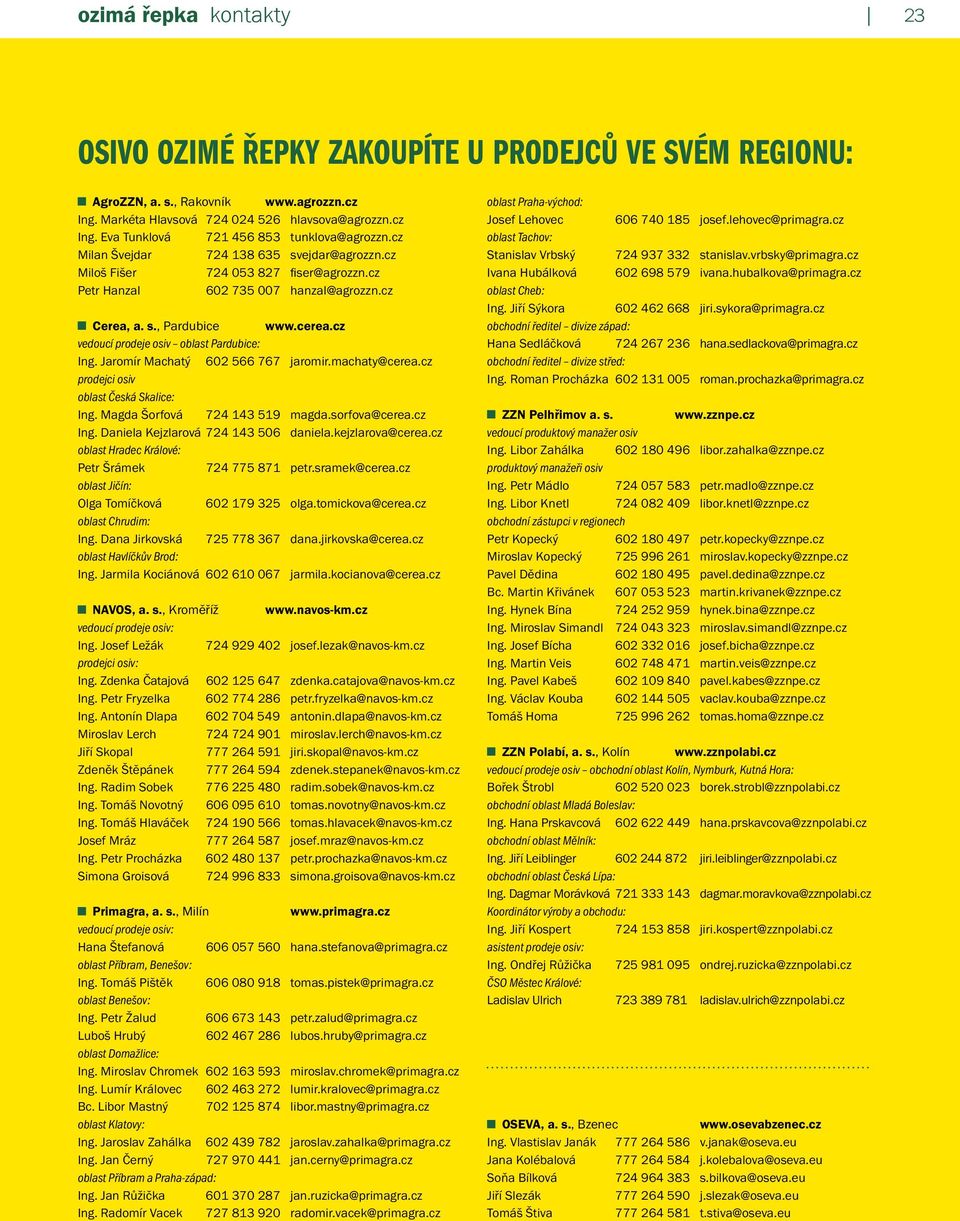 cz vedoucí prodeje osiv oblast Pardubice: Ing. Jaromír Machatý 602 566 767 jaromir.machaty@cerea.cz prodejci osiv oblast Česká Skalice: Ing. Magda Šorfová 724 143 519 magda.sorfova@cerea.cz Ing.