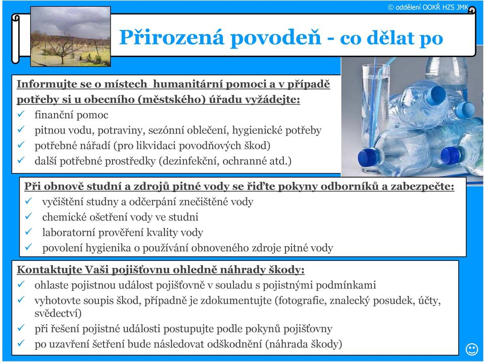 ) Při obnově studní a zdrojů pitné vody se řiďte pokyny odborníků a zabezpečte: vyčištění studny a odčerpání znečištěné vody chemické ošetření vody ve studni laboratorní prověření kvality vody