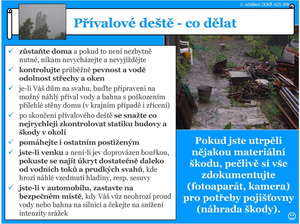 v okolí pomáhejte i ostatním postiženým jste-li venkua není-li jev doprovázen bouřkou, pokuste se najít úkryt dostatečně daleko od vodních toků a prudkých svahů, kde hrozí náhlé vzedmutí hladiny,