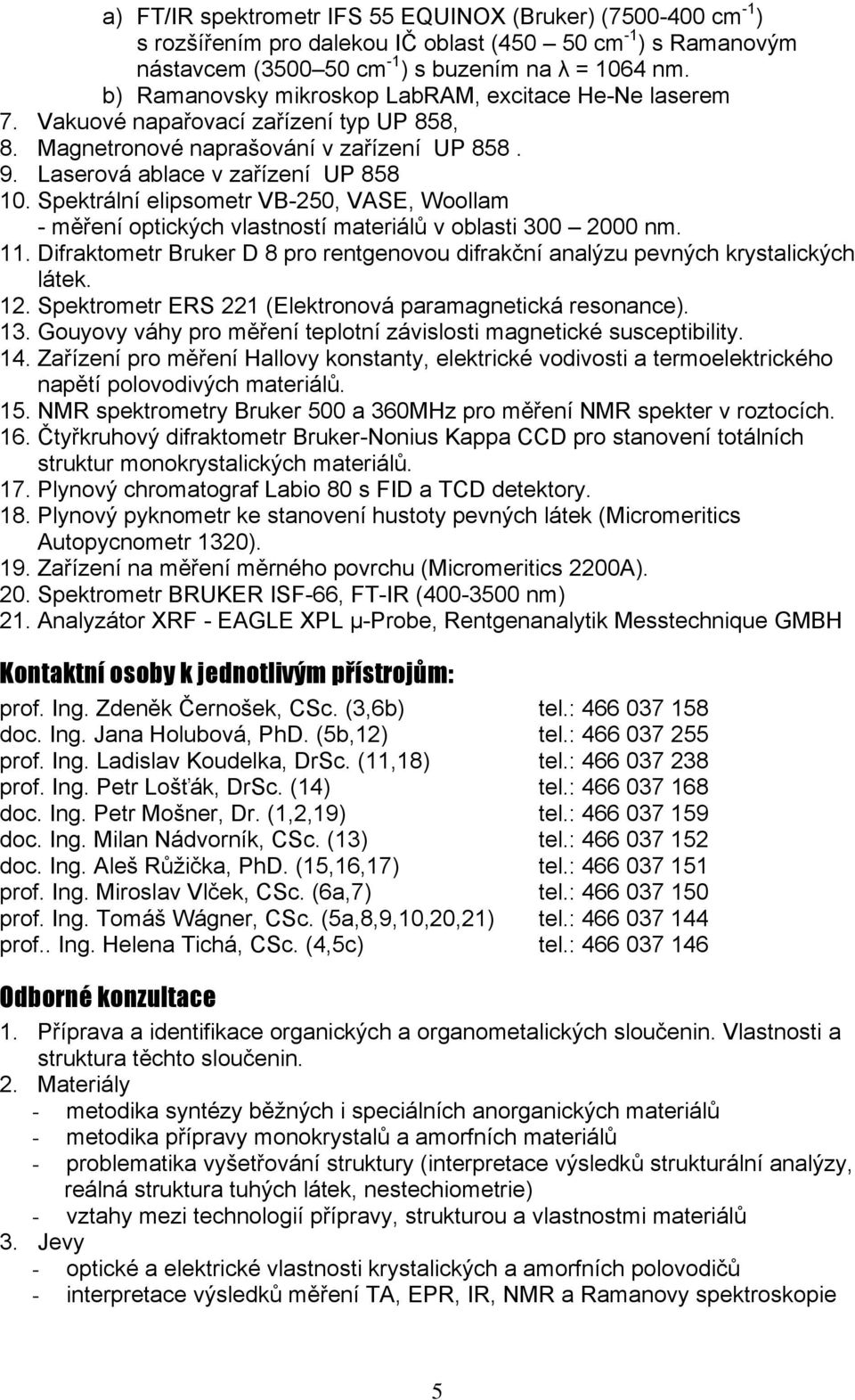 Spektrální elipsometr VB-250, VASE, Woollam - měření optických vlastností materiálů v oblasti 300 2000 nm. 11. Difraktometr Bruker D 8 pro rentgenovou difrakční analýzu pevných krystalických látek.