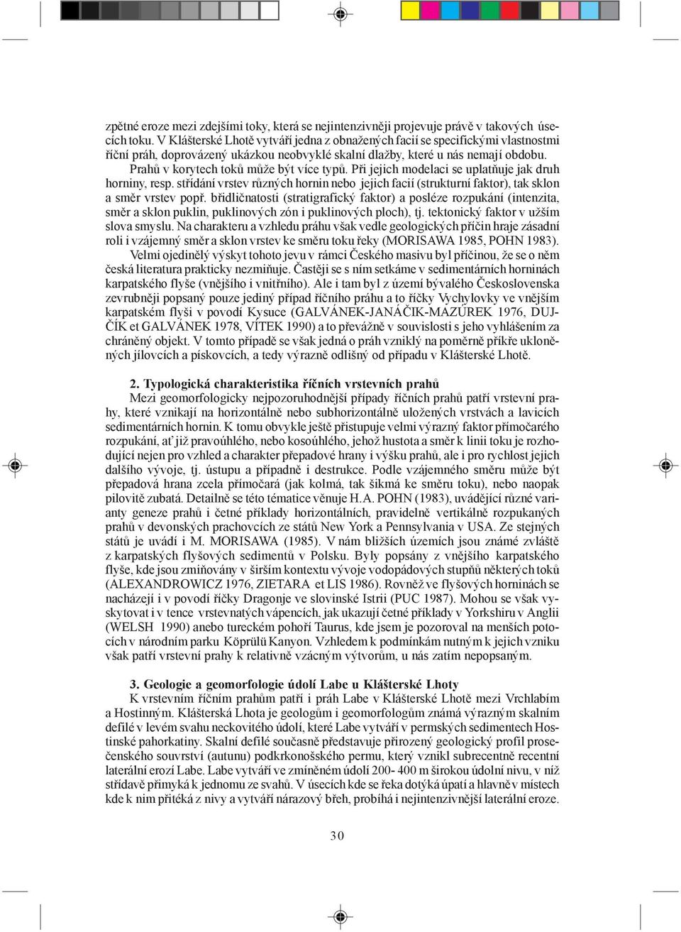 Prahů v korytech toků může být více typů. Při jejich modelaci se uplatňuje jak druh horniny, resp. střídání vrstev různých hornin nebo jejich facií (strukturní faktor), tak sklon a směr vrstev popř.