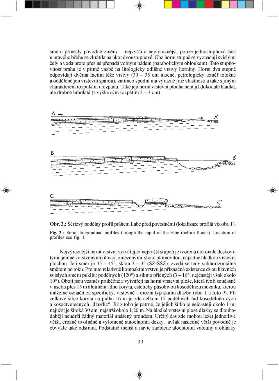 Horní dva stupně odpovídají dvěma faciím téže vrstvy (30 35 cm mocné, petrologicky téměř totožné a oddělené jen vrstevní spárou), zatímco spodní má výrazně jiné vlastnosti a také s jiným charakterem