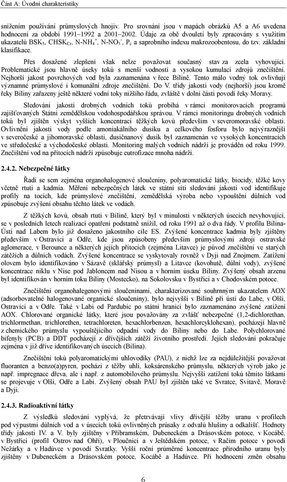 Přes dosažené zlepšení však nelze považovat současný stav za zcela vyhovující. Problematické jsou hlavně úseky toků s menší vodností a vysokou kumulací zdrojů znečištění.