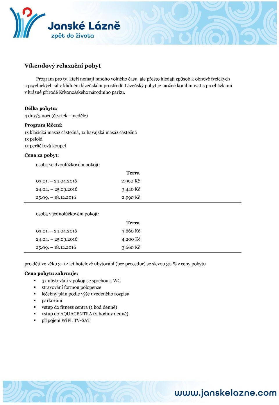 4 dny/3 noci (čtvrtek neděle) 1x klasická masáž částečná, 1x havajská masáž částečná 1x peloid 1x perličková koupel 03.01. 24.04.2016 2.990 Kč 24.04. 25.09.2016 3.440 Kč 25.09. 18.12.