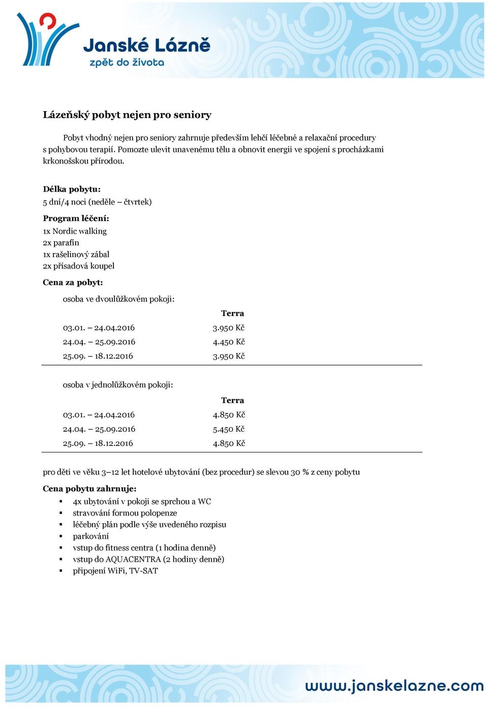 5 dní/4 noci (neděle čtvrtek) 1x Nordic walking 2x parafín 1x rašelinový zábal 2x přísadová koupel 03.01. 24.04.2016 3.950 Kč 24.04. 25.09.2016 4.450 Kč 25.09. 18.12.