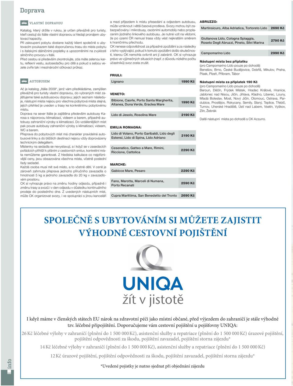 Itálii. Před cestou si především zkontrolujte, zda máte zelenou kartu, reflexní vestu, autosedačku pro dítě a pokud s sebou vezete zvíře tak i mezinárodní očkovací průkaz.