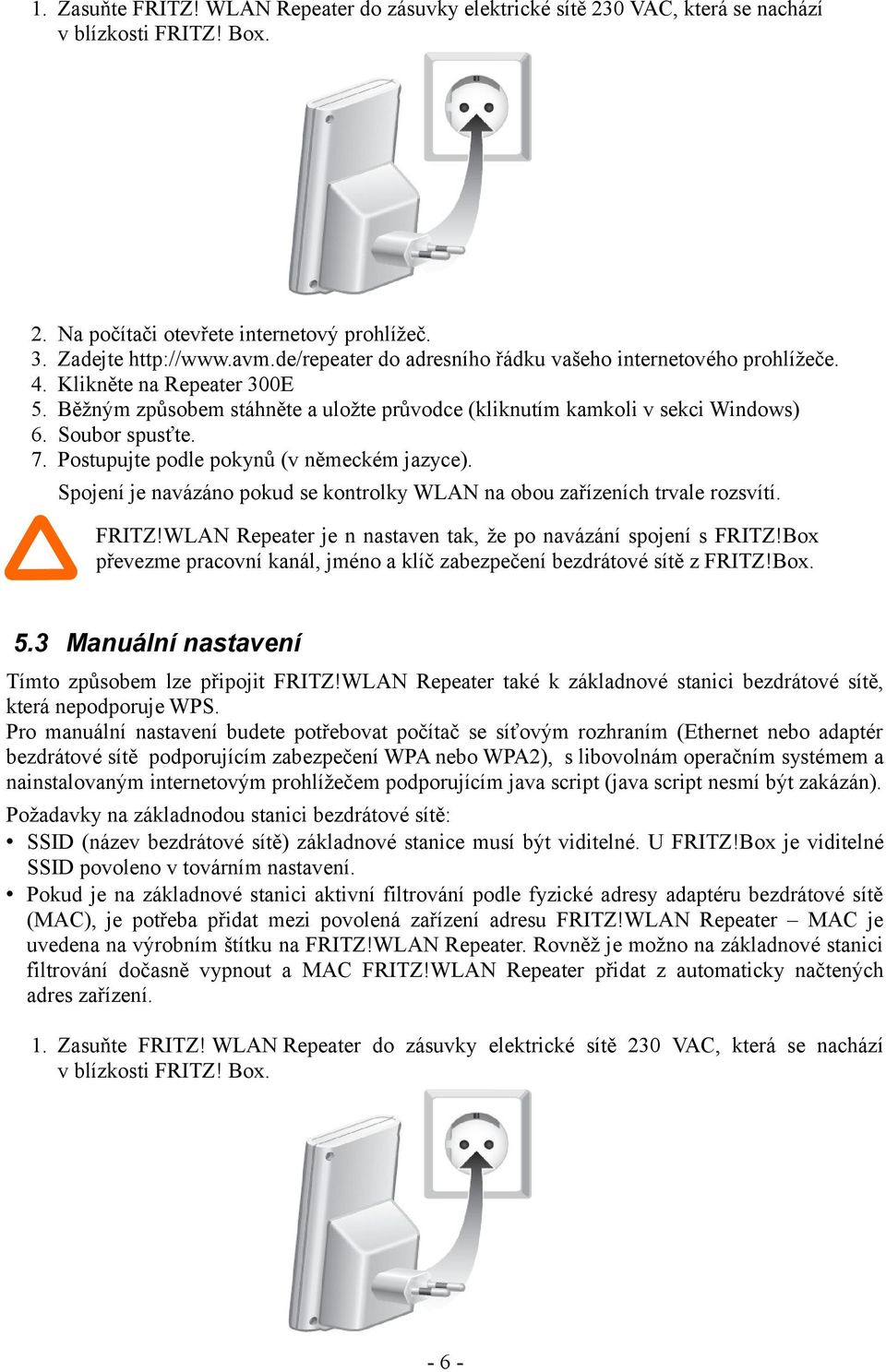 Postupujte podle pokynů (v německém jazyce). Spojení je navázáno pokud se kontrolky WLAN na obou zařízeních trvale rozsvítí. FRITZ!WLAN Repeater je n nastaven tak, že po navázání spojení s FRITZ!