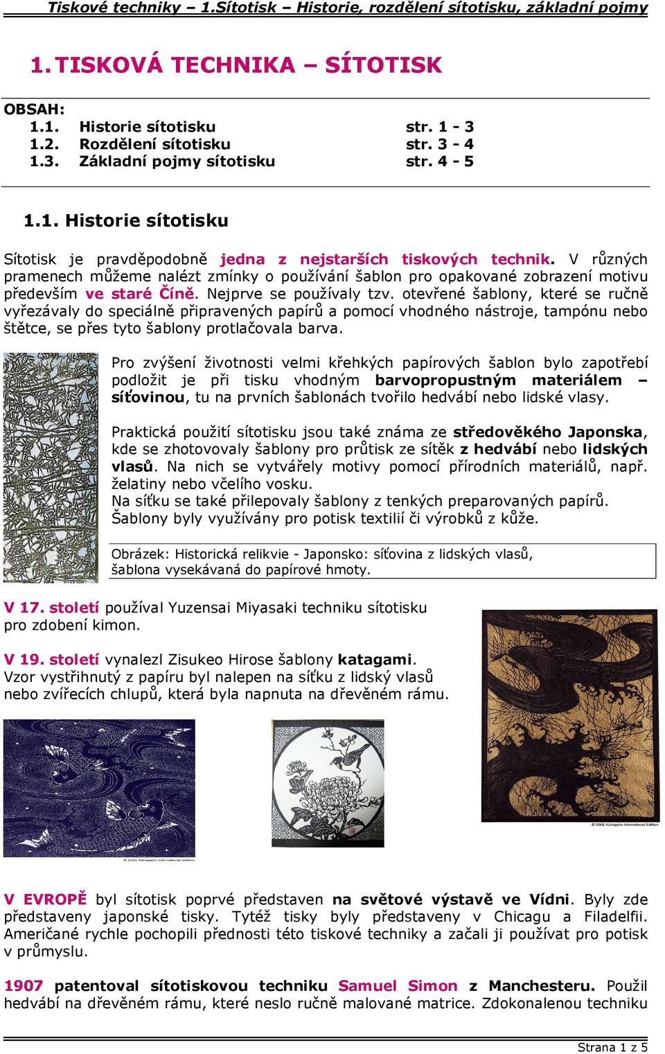 otevřené šablony, které se ručně vyřezávaly do speciálně připravených papírů a pomocí vhodného nástroje, tampónu nebo štětce, se přes tyto šablony protlačovala barva.