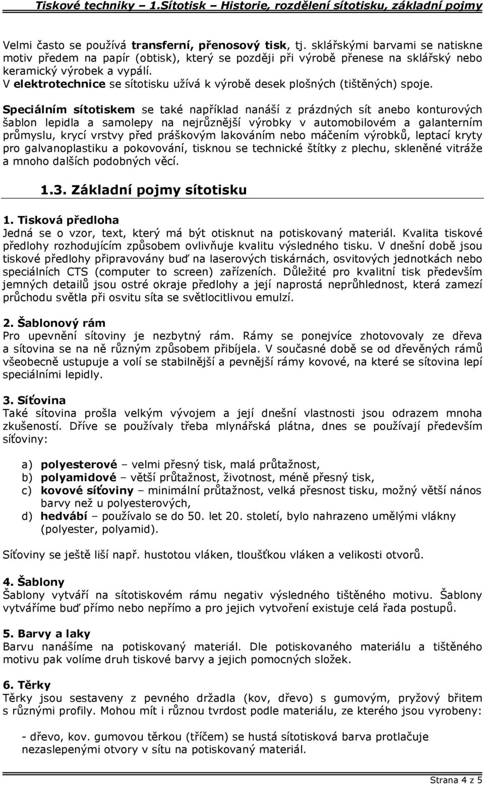 Speciálním sítotiskem se také například nanáší z prázdných sít anebo konturových šablon lepidla a samolepy na nejrůznější výrobky v automobilovém a galanterním průmyslu, krycí vrstvy před práškovým