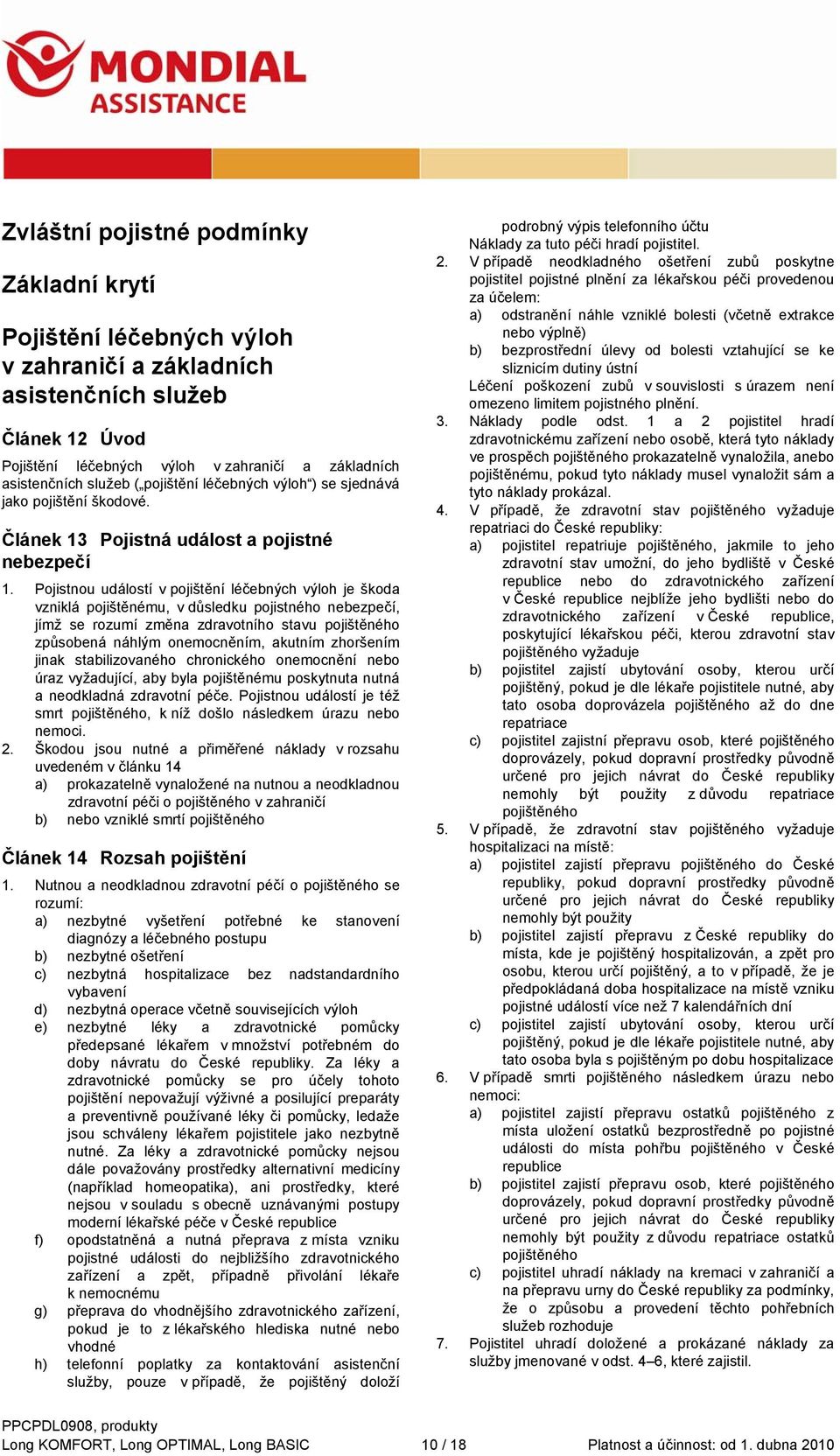 Pojistnou událostí v pojištění léčebných výloh je škoda vzniklá pojištěnému, v důsledku pojistného nebezpečí, jímž se rozumí změna zdravotního stavu pojištěného způsobená náhlým onemocněním, akutním