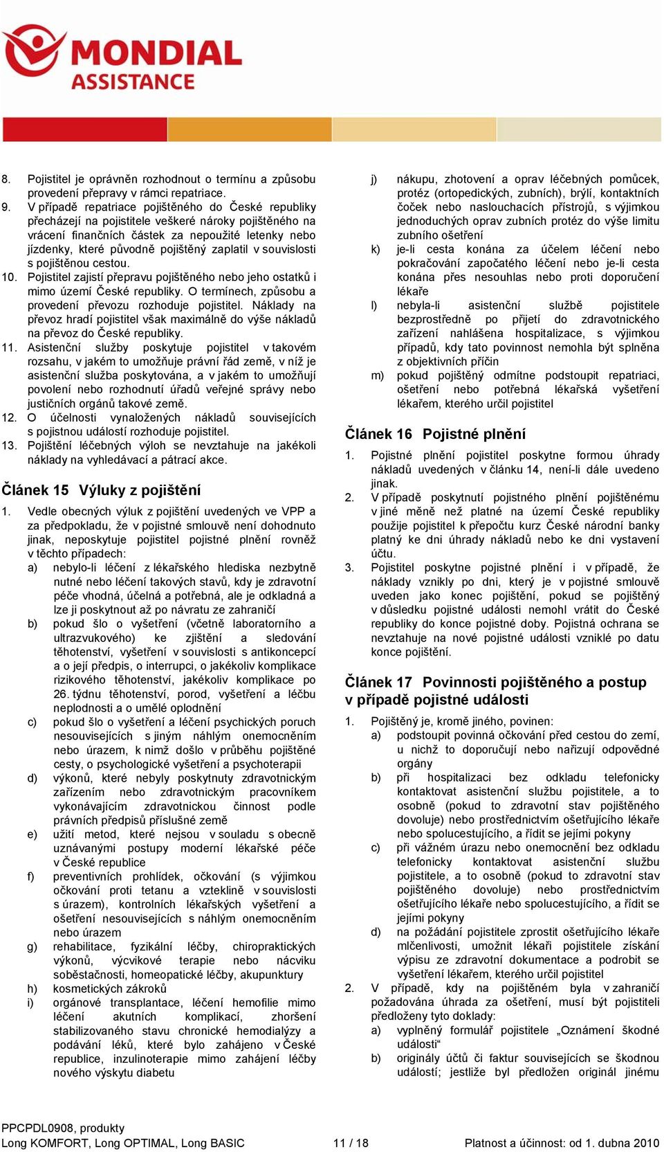 zaplatil v souvislosti s pojištěnou cestou. 10. Pojistitel zajistí přepravu pojištěného nebo jeho ostatků i mimo území České republiky. O termínech, způsobu a provedení převozu rozhoduje pojistitel.