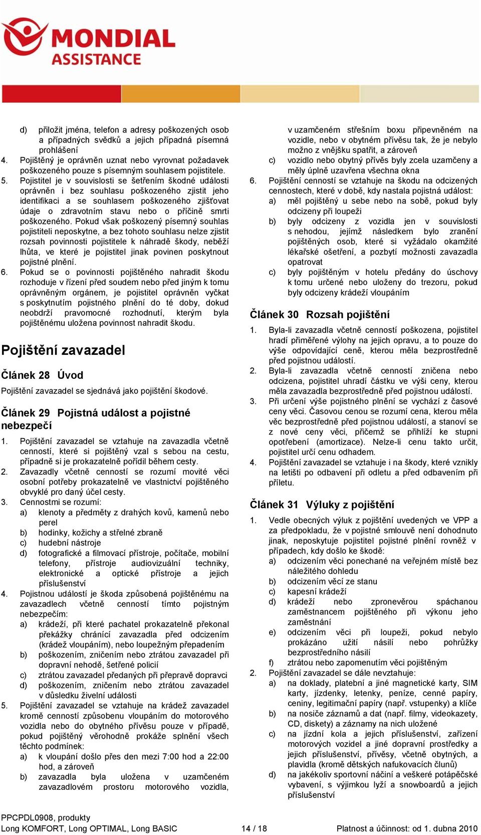 Pojistitel je v souvislosti se šetřením škodné události oprávněn i bez souhlasu poškozeného zjistit jeho identifikaci a se souhlasem poškozeného zjišťovat údaje o zdravotním stavu nebo o příčině