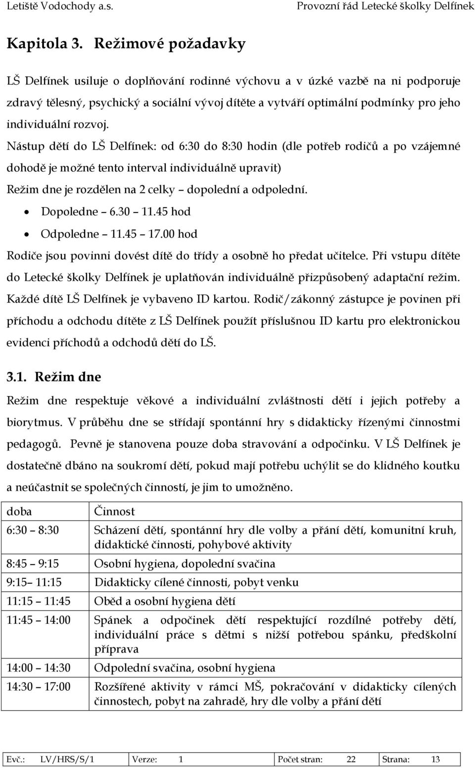 rozvoj. Nástup dětí do LŠ Delfínek: od 6:30 do 8:30 hodin (dle potřeb rodičů a po vzájemné dohodě je možné tento interval individuálně upravit) Režim dne je rozdělen na 2 celky dopolední a odpolední.