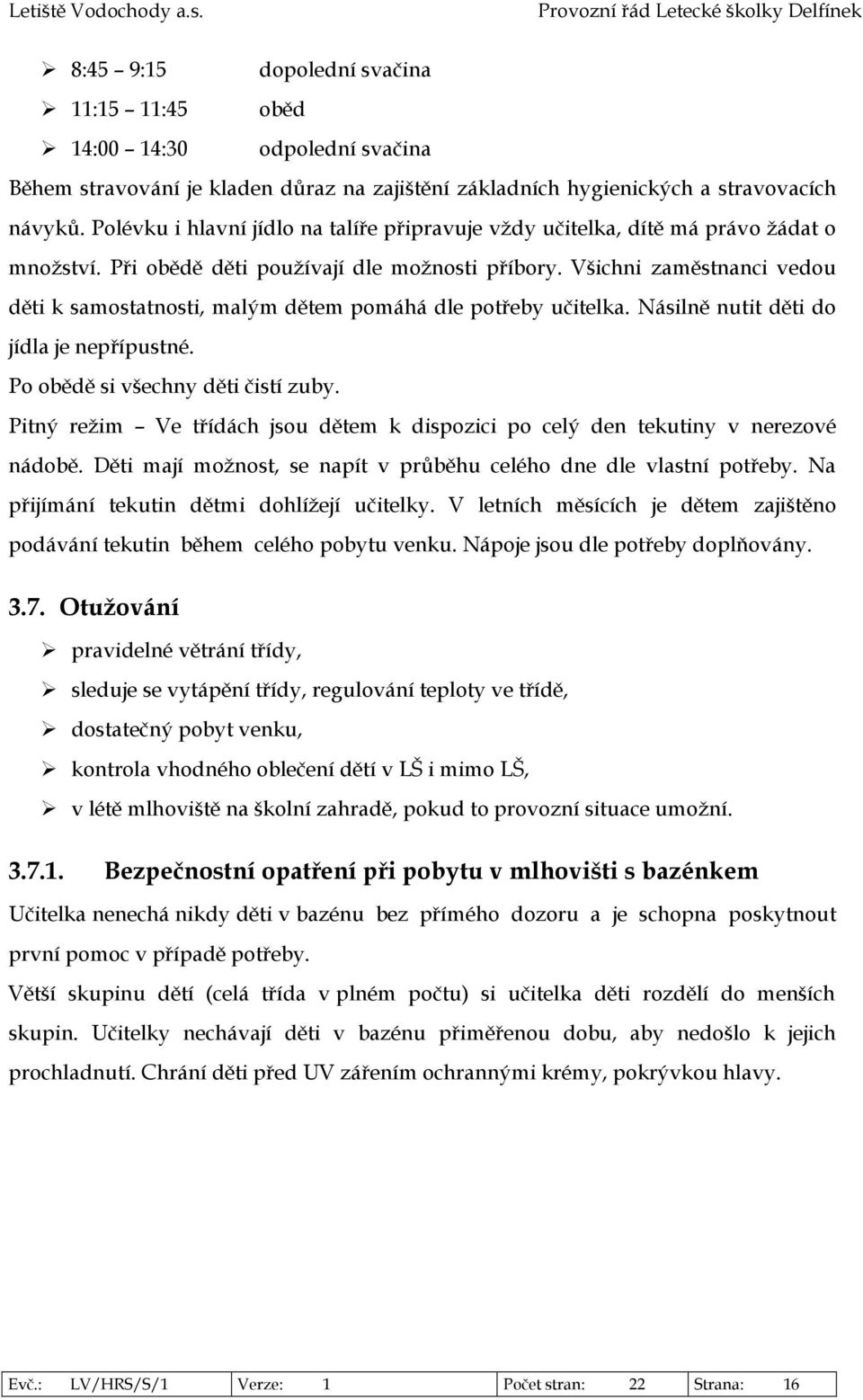 Všichni zaměstnanci vedou děti k samostatnosti, malým dětem pomáhá dle potřeby učitelka. Násilně nutit děti do jídla je nepřípustné. Po obědě si všechny děti čistí zuby.