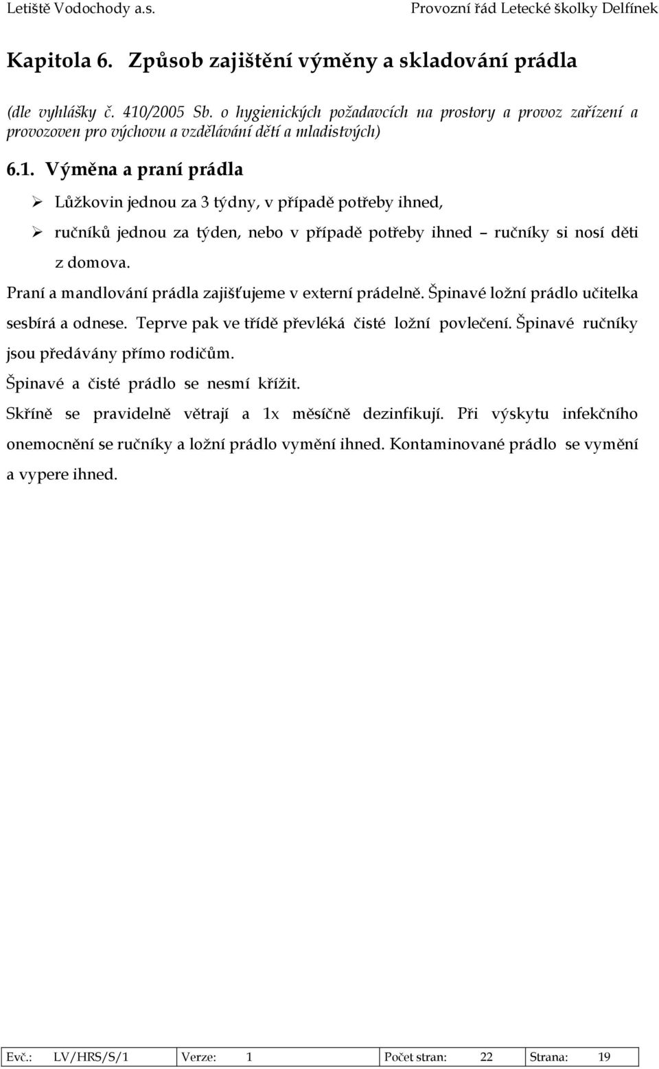 Výměna a praní prádla Lůžkovin jednou za 3 týdny, v případě potřeby ihned, ručníků jednou za týden, nebo v případě potřeby ihned ručníky si nosí děti z domova.