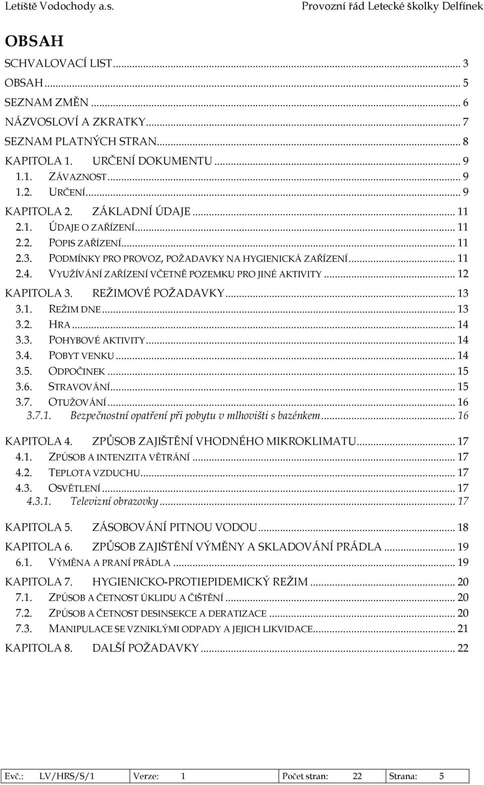 .. 12 KAPITOLA 3. REŽIMOVÉ POŽADAVKY... 13 3.1. REŽIM DNE... 13 3.2. HRA... 14 3.3. POHYBOVÉ AKTIVITY... 14 3.4. POBYT VENKU... 14 3.5. ODPOČINEK... 15 3.6. STRAVOVÁNÍ... 15 3.7. OTUŽOVÁNÍ... 16 3.7.1. Bezpečnostní opatření při pobytu v mlhovišti s bazénkem.