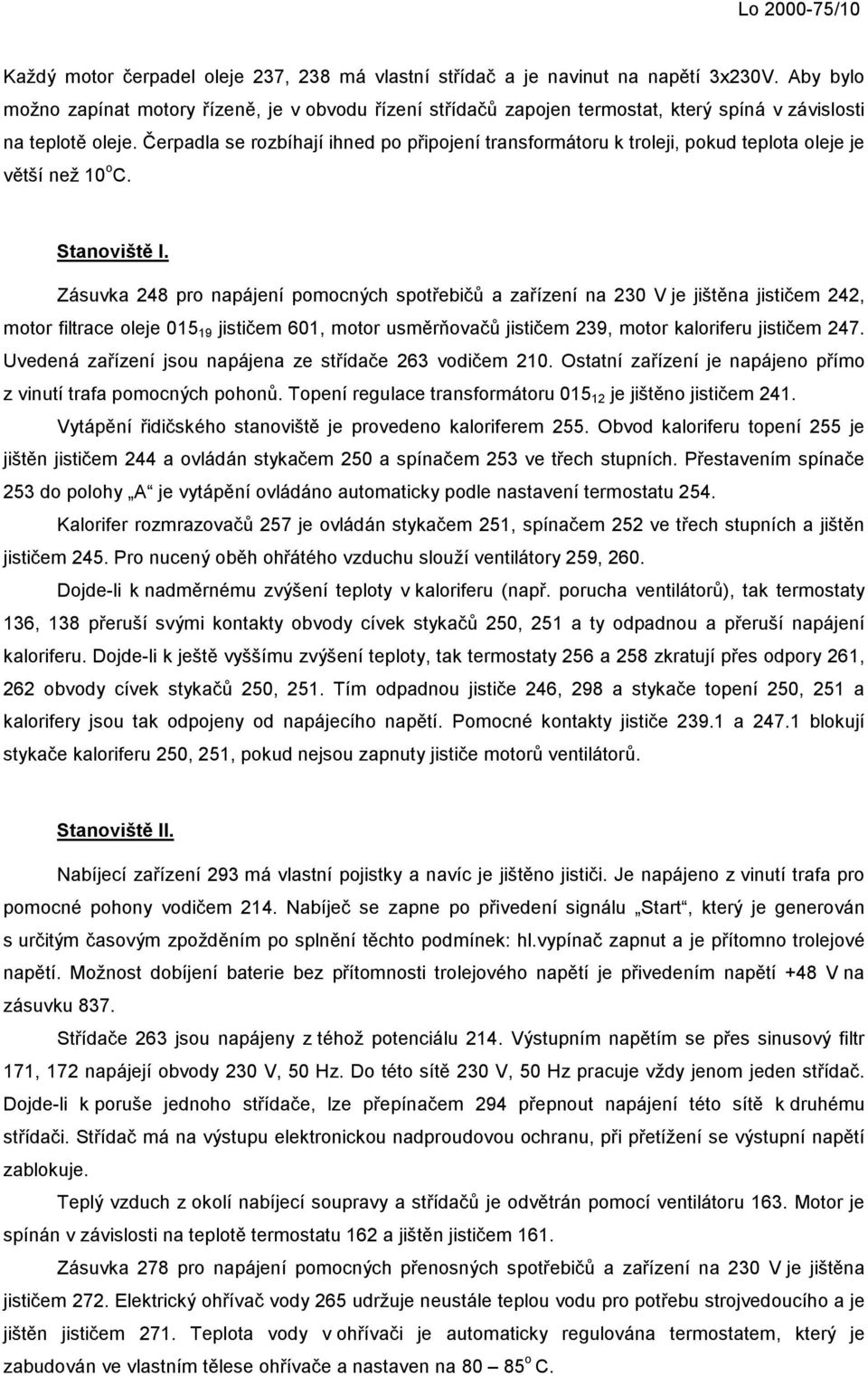 Čerpadla se rozbíhají ihned po připojení transformátoru k troleji, pokud teplota oleje je větší než 10 o C. Stanoviště I.