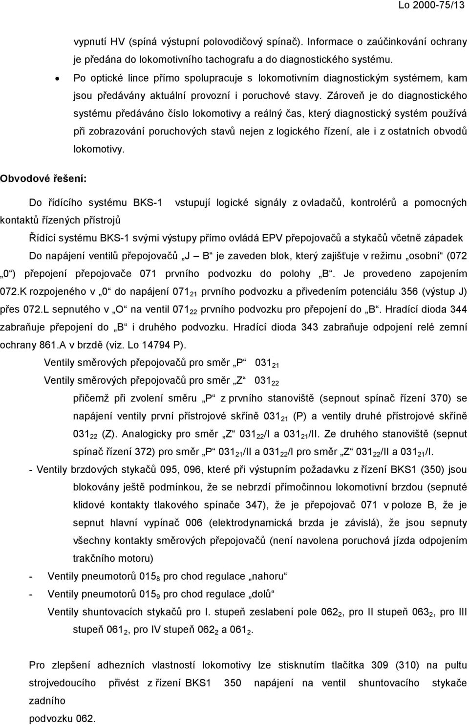 Zároveň je do diagnostického systému předáváno číslo lokomotivy a reálný čas, který diagnostický systém používá při zobrazování poruchových stavů nejen z logického řízení, ale i z ostatních obvodů