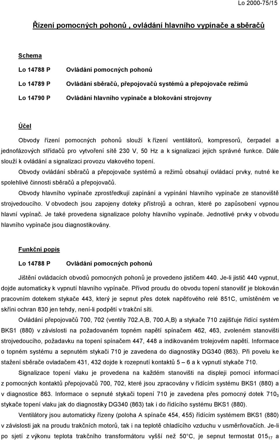 a k signalizaci jejich správné funkce. Dále slouží k ovládání a signalizaci provozu vlakového topení.