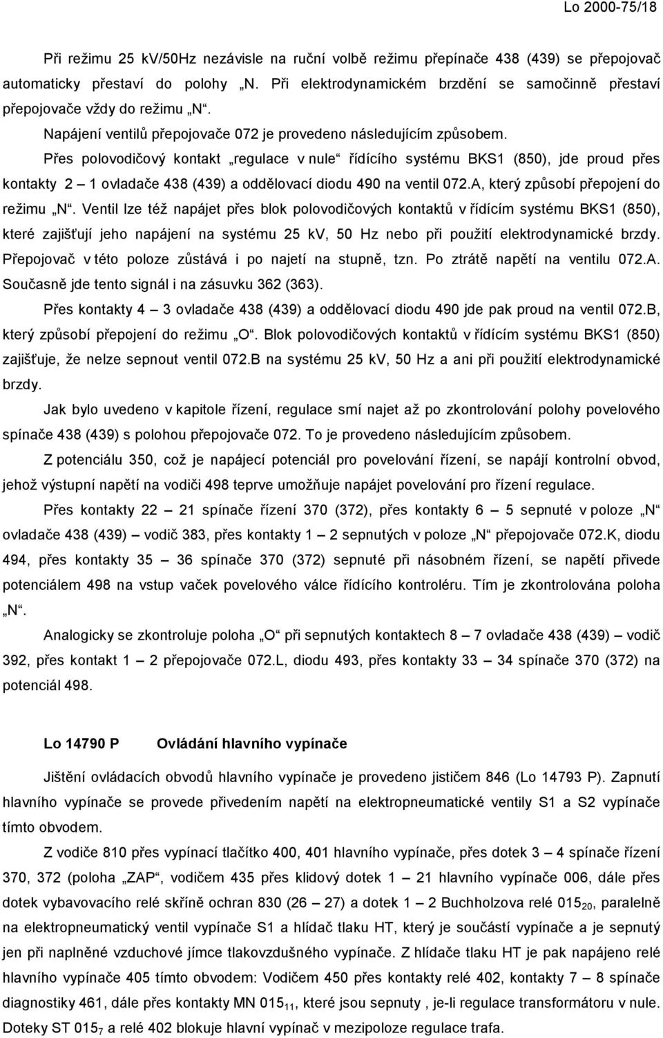 Přes polovodičový kontakt regulace v nule řídícího systému BKS1 (850), jde proud přes kontakty 2 1 ovladače 438 (439) a oddělovací diodu 490 na ventil 072.A, který způsobí přepojení do režimu N.