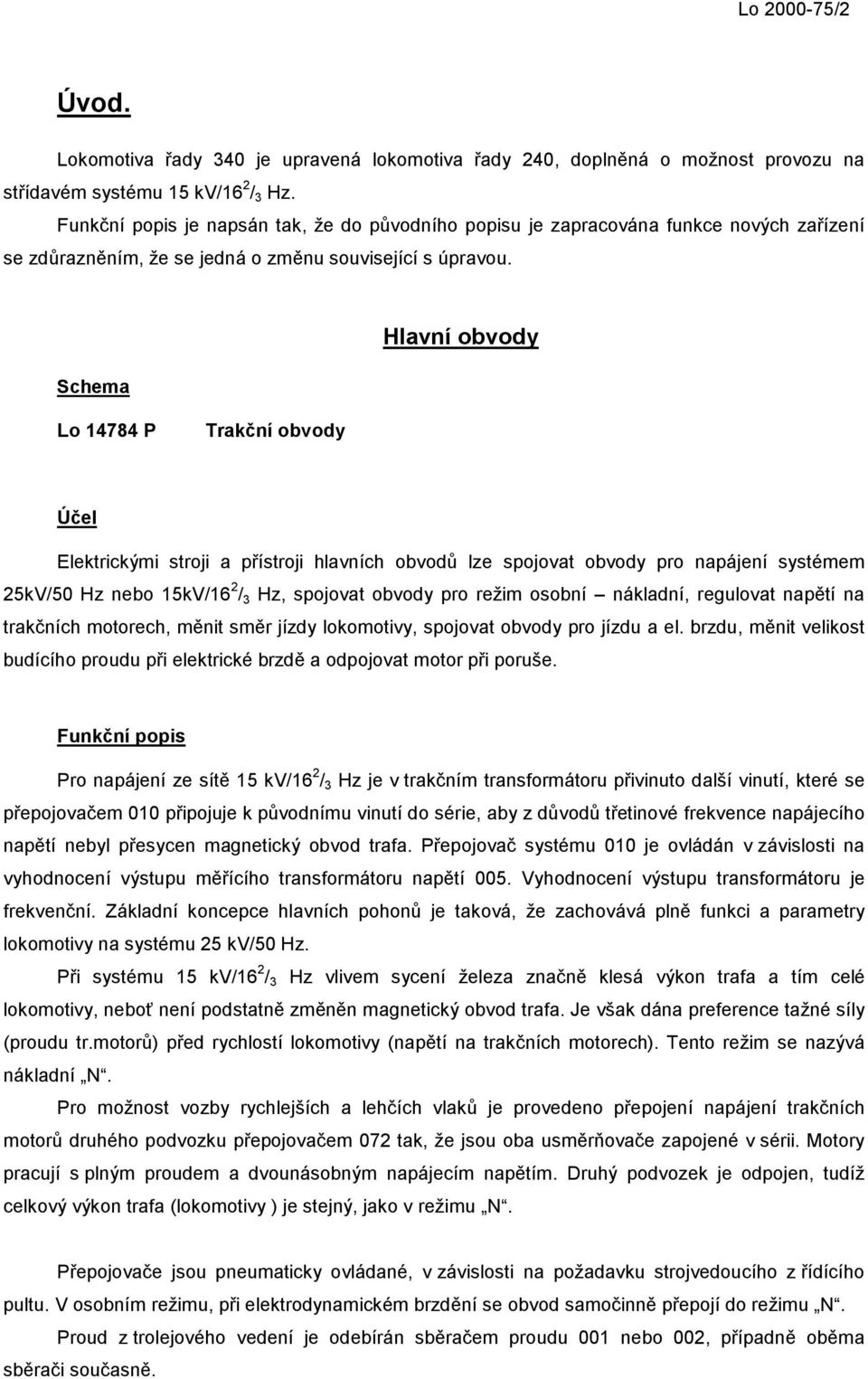 Schema Hlavní obvody Lo 14784 P Trakční obvody Účel Elektrickými stroji a přístroji hlavních obvodů lze spojovat obvody pro napájení systémem 25kV/50 Hz nebo 15kV/16 2 / 3 Hz, spojovat obvody pro