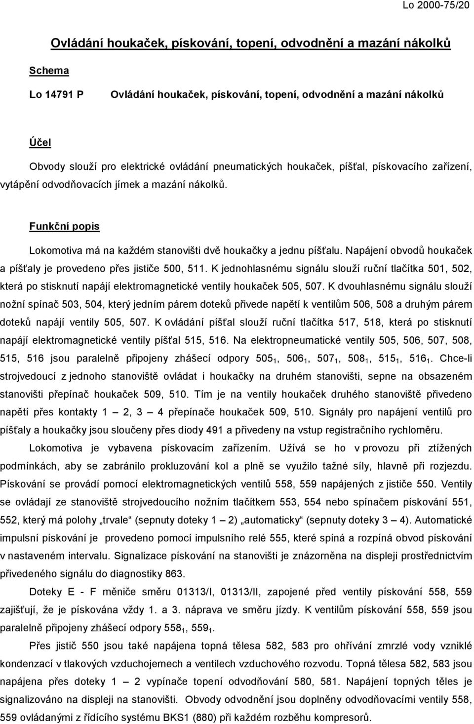 Napájení obvodů houkaček a píšťaly je provedeno přes jističe 500, 511. K jednohlasnému signálu slouží ruční tlačítka 501, 502, která po stisknutí napájí elektromagnetické ventily houkaček 505, 507.