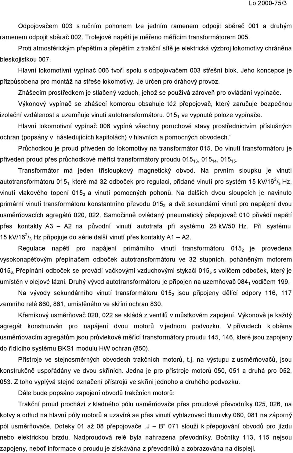 Jeho koncepce je přizpůsobena pro montáž na střeše lokomotivy. Je určen pro dráhový provoz. Zhášecím prostředkem je stlačený vzduch, jehož se používá zároveň pro ovládání vypínače.