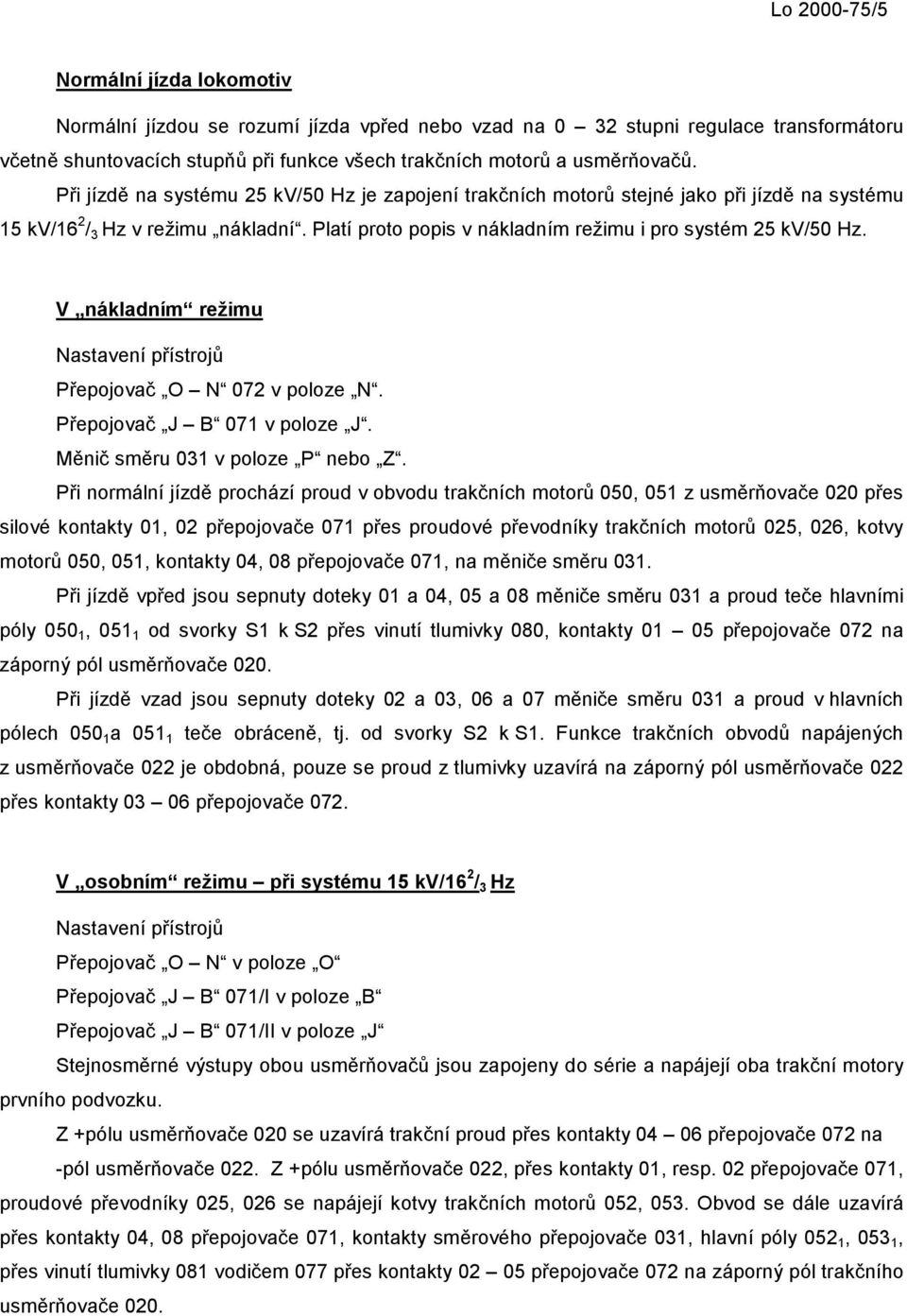 V nákladním režimu Nastavení přístrojů Přepojovač O N 072 v poloze N. Přepojovač J B 071 v poloze J. Měnič směru 031 v poloze P nebo Z.