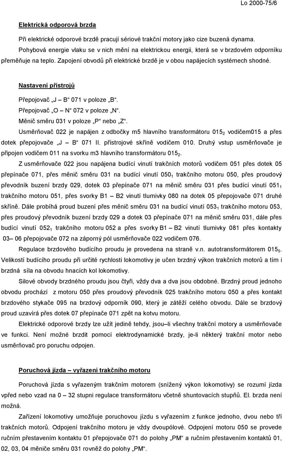 Nastavení přístrojů Přepojovač J B 071 v poloze B. Přepojovač O N 072 v poloze N. Měnič směru 031 v poloze P nebo Z.