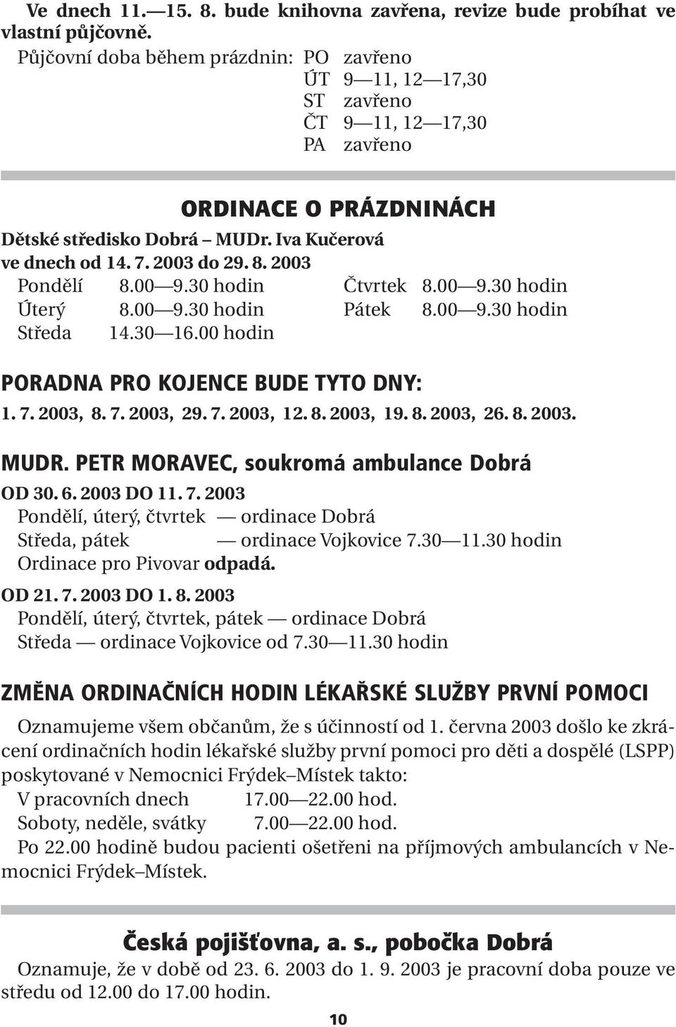 2003 Pondělí 08.00 9.30 hodin Čtvrtek 08.00 9.30 hodin Úterý 08.00 9.30 hodin Pátek 08.00 9.30 hodin Středa 14.30 16.00 hodin PORADNA PRO KOJENCE BUDE TYTO DNY: 1. 7. 2003, 8. 7. 2003, 29. 7. 2003, 12.