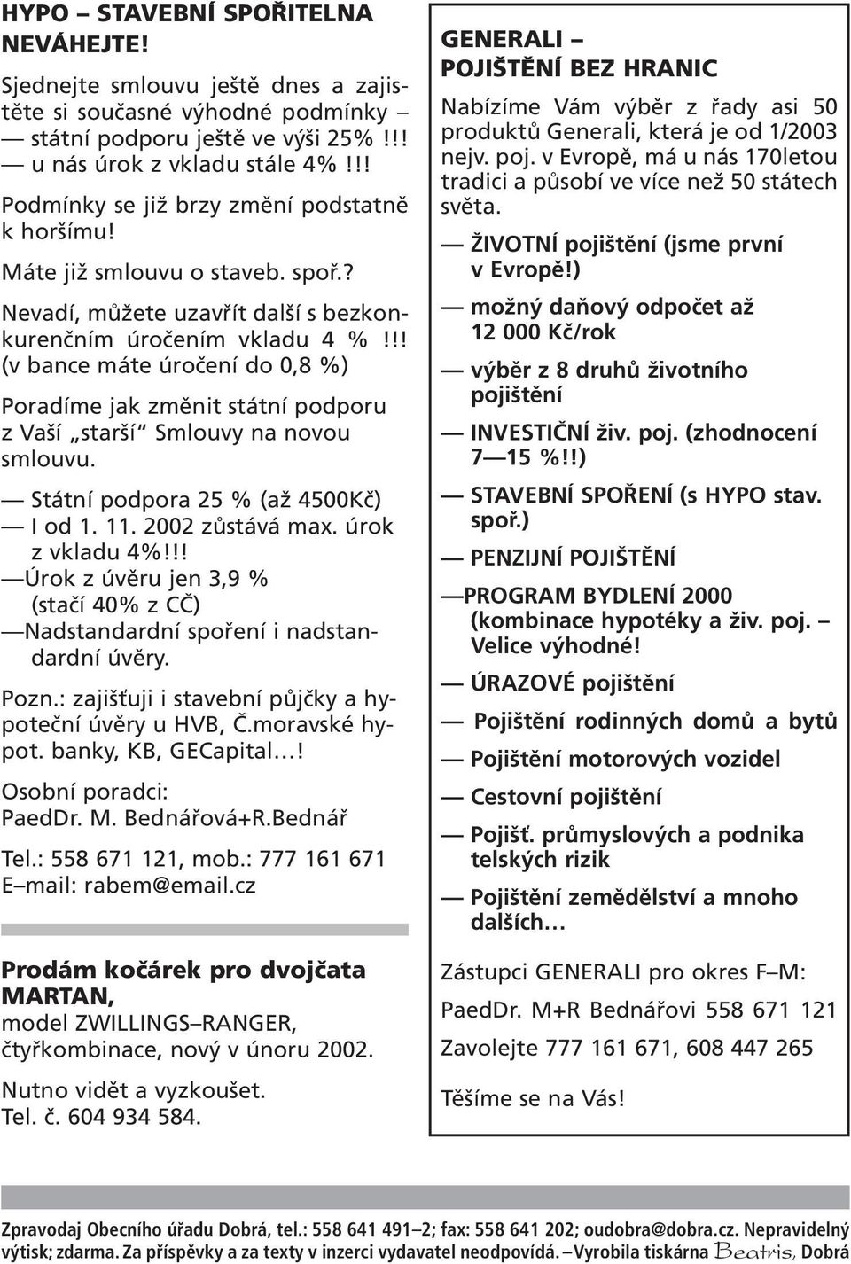 !! (v bance máte úročení do 0,8 %) Poradíme jak změnit státní podporu z Vaší starší Smlouvy na novou smlouvu. Státní podpora 25 % (až 4500Kč) I od 1. 11. 2002 zůstává max. úrok z vkladu 4%!