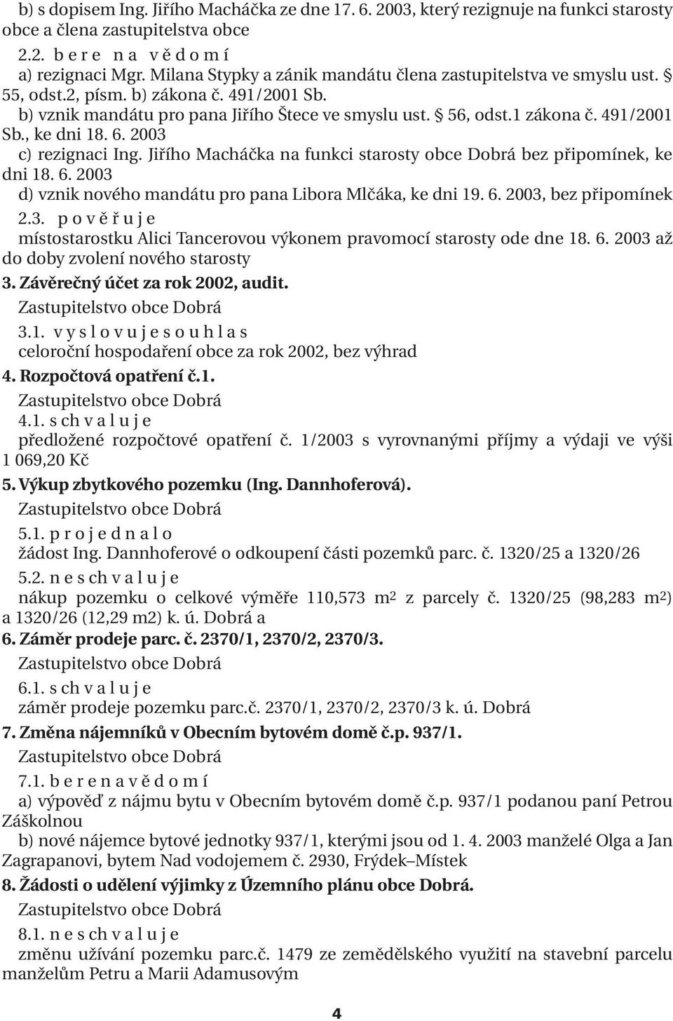 6. 2003 c) rezignaci Ing. Jiřího Macháčka na funkci starosty obce Dobrá bez připomínek, ke dni 18. 6. 2003 d) vznik nového mandátu pro pana Libora Mlčáka, ke dni 19. 6. 2003, bez připomínek 2.3. p o v ě ř u j e místostarostku Alici Tancerovou výkonem pravomocí starosty ode dne 18.