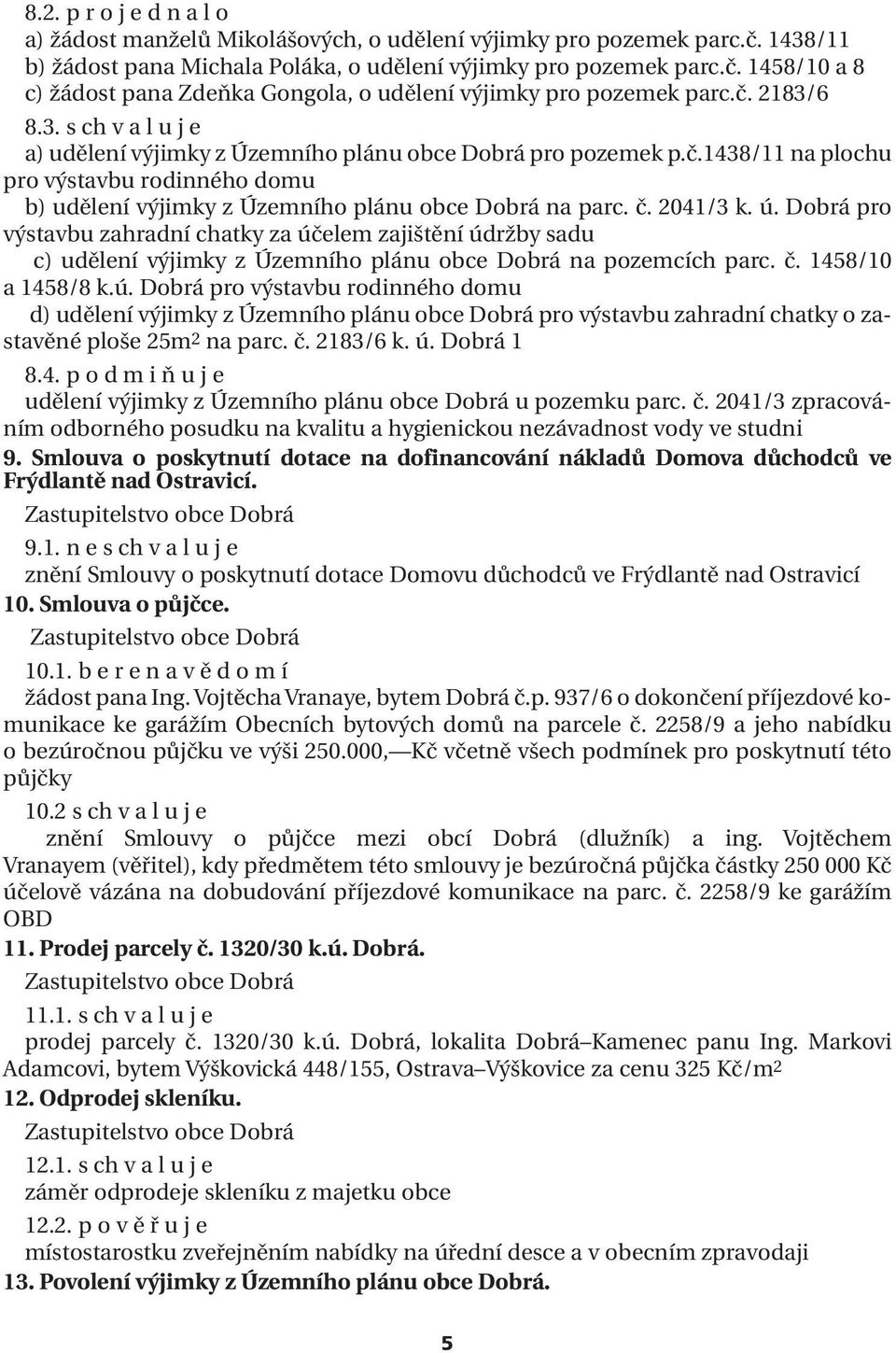 2041/3 k. ú. Dobrá pro výstavbu zahradní chatky za účelem zajištění údržby sadu c) udělení výjimky z Územního plánu obce Dobrá na pozemcích parc. č. 1458/10 a 1458/8 k.ú. Dobrá pro výstavbu rodinného domu d) udělení výjimky z Územního plánu obce Dobrá pro výstavbu zahradní chatky o zastavěné ploše 25m2 na parc.