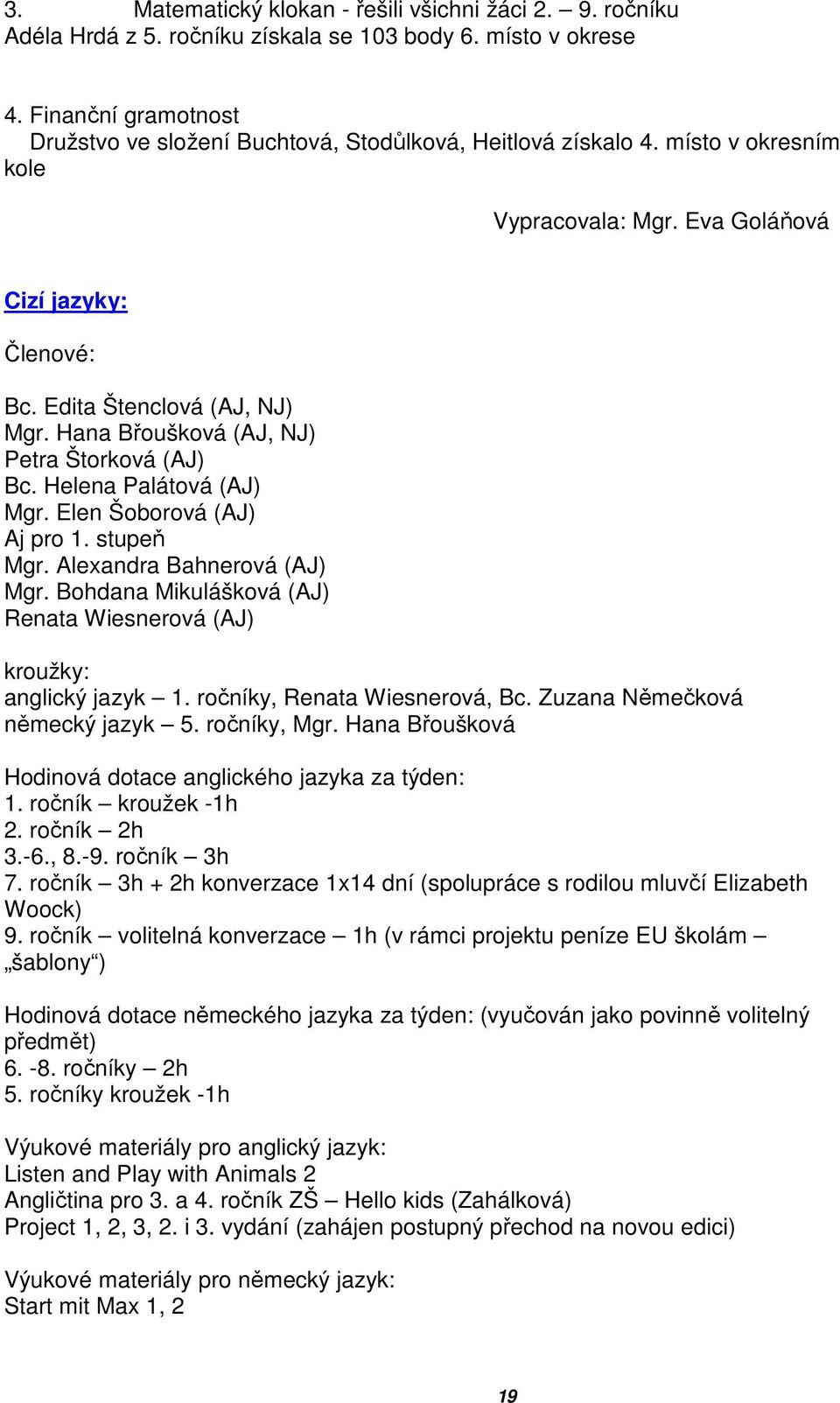 Hana Břoušková (AJ, NJ) Petra Štorková (AJ) Bc. Helena Palátová (AJ) Mgr. Elen Šoborová (AJ) Aj pro 1. stupeň Mgr. Alexandra Bahnerová (AJ) Mgr.