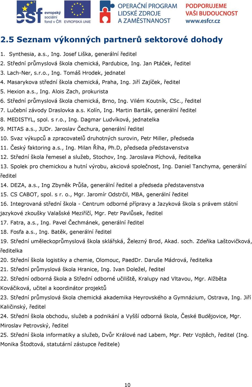 Lučební závody Draslovka a.s. Kolín, Ing. Martin Barták, generální ředitel 8. MEDISTYL, spol. s r.o., Ing. Dagmar Ludvíková, jednatelka 9. MITAS a.s., JUDr. Jaroslav Čechura, generální ředitel 10.