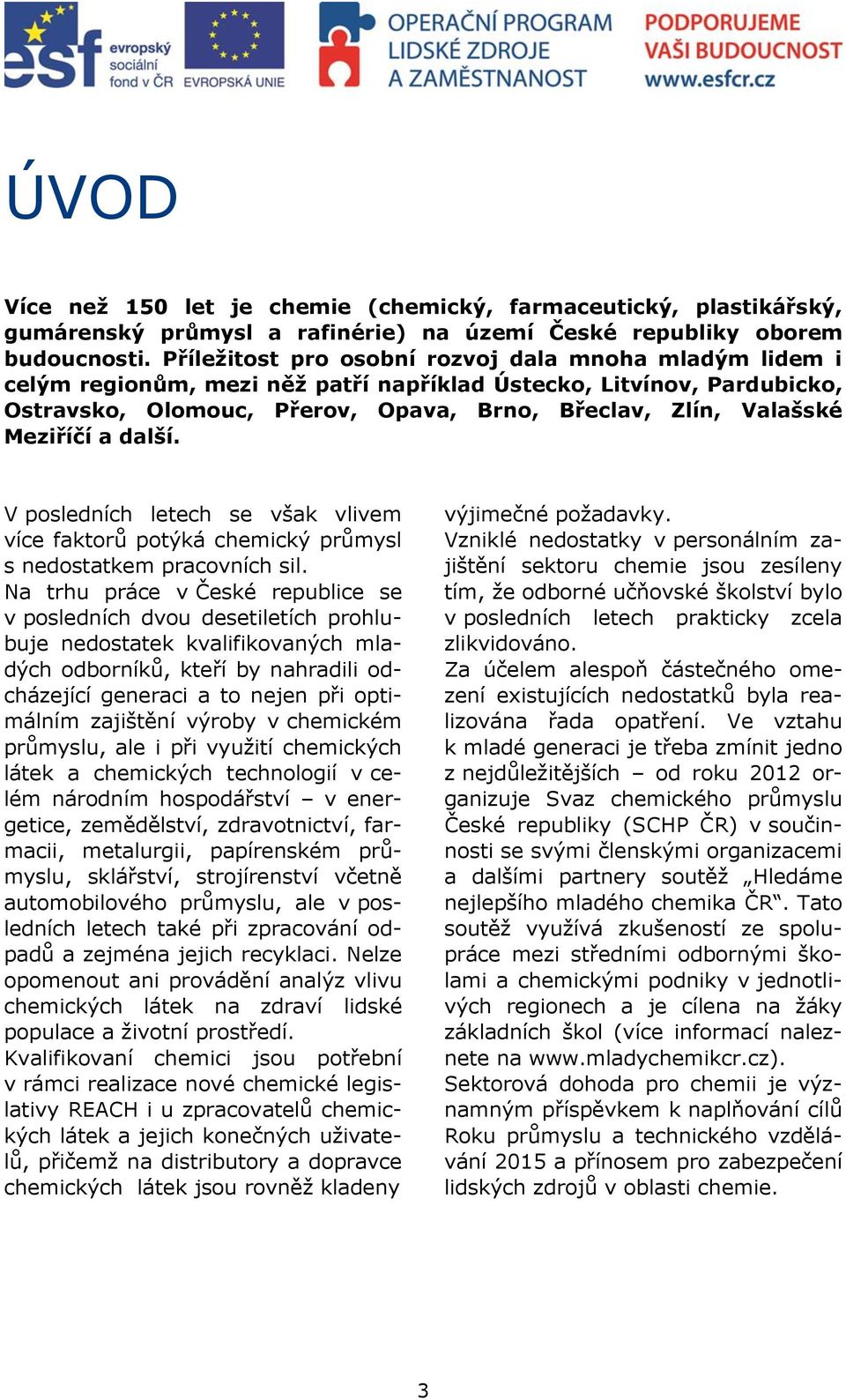 Meziříčí a další. V posledních letech se však vlivem více faktorů potýká chemický průmysl s nedostatkem pracovních sil.