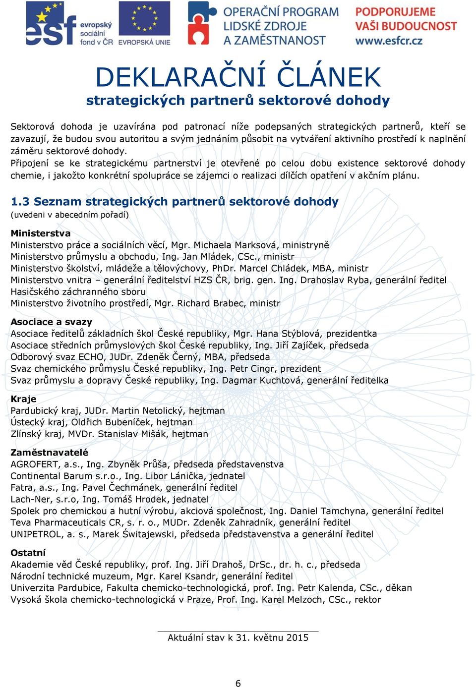 Připojení se ke strategickému partnerství je otevřené po celou dobu existence sektorové dohody chemie, i jakožto konkrétní spolupráce se zájemci o realizaci dílčích opatření v akčním plánu. 1.