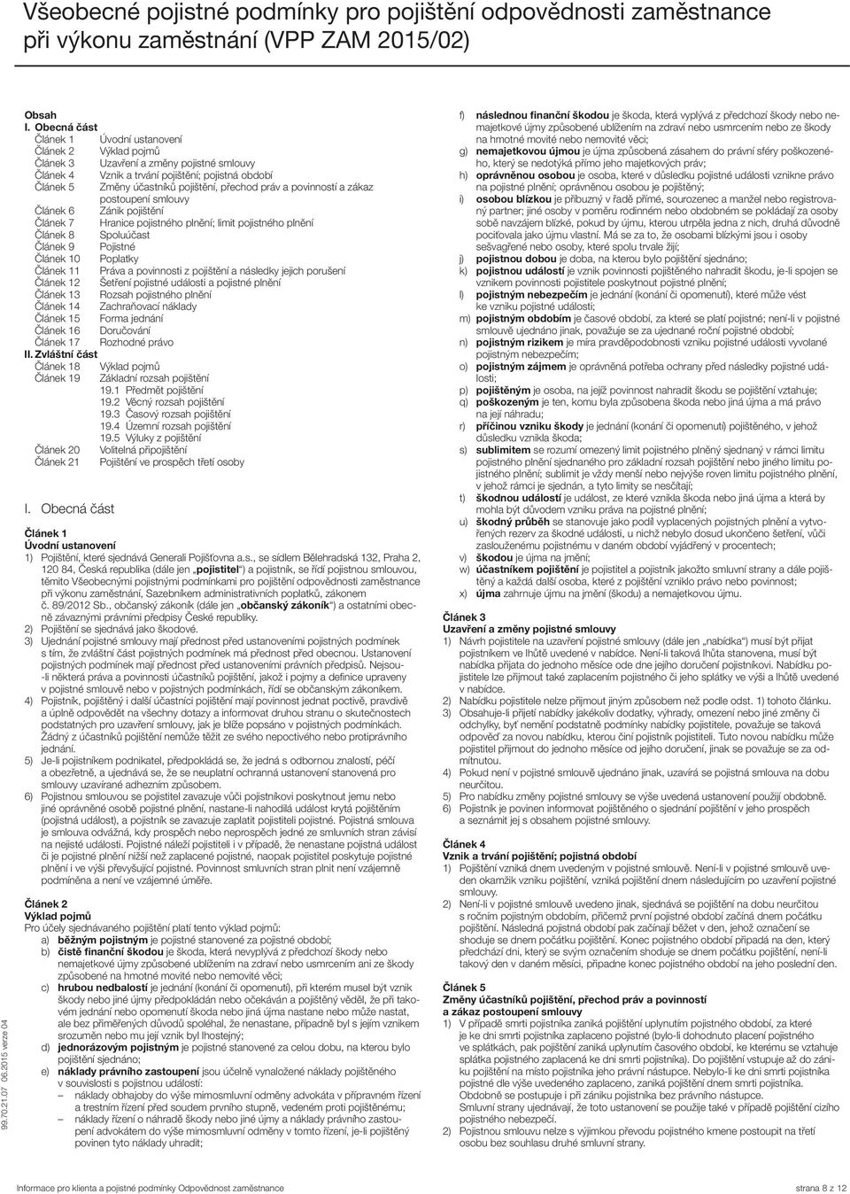 práv a povinností a zákaz postoupení smlouvy Článek 6 Zánik pojištění Článek 7 Hranice pojistného plnění; limit pojistného plnění Článek 8 Spoluúčast Článek 9 Pojistné Článek 10 Poplatky Článek 11