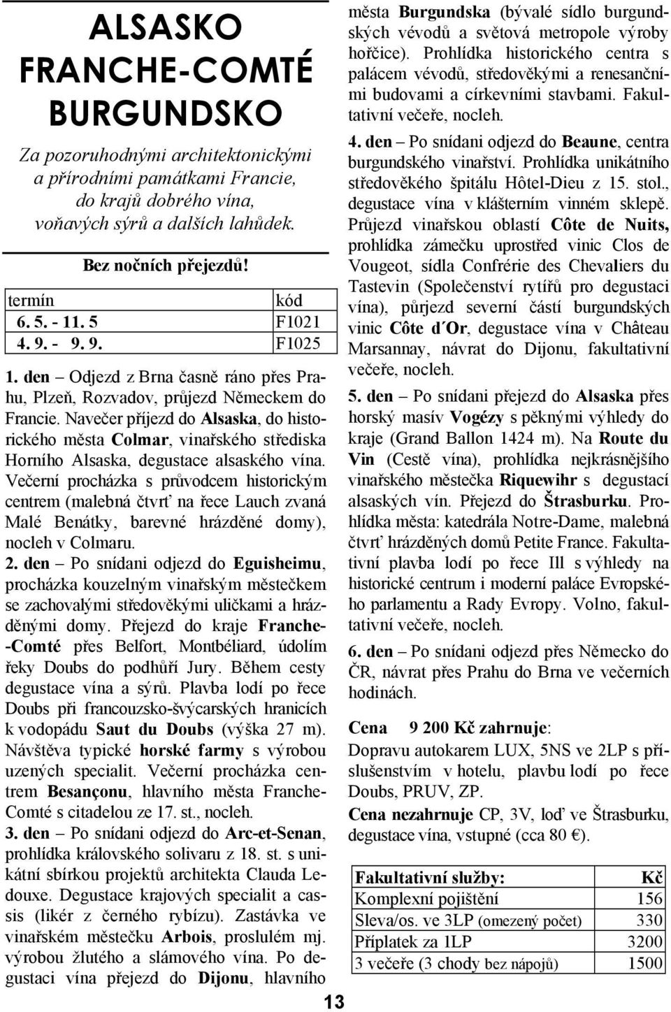 Navečer příjezd do Alsaska, do historického města Colmar, vinařského střediska Horního Alsaska, degustace alsaského vína.