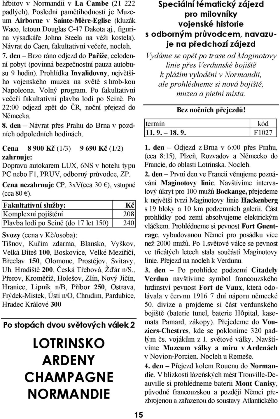 Prohlídka Invalidovny, největšího vojenského muzea na světě s hrob-kou Napoleona. Volný program. Po fakultativní večeři fakultativní plavba lodí po Seině.