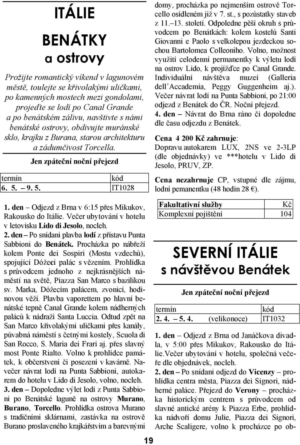 9. 5. IT1028 domy, procházka po nejmenším ostrově Torcello osídleném již v 7. st., s pozůstatky staveb z 11. 13. století.