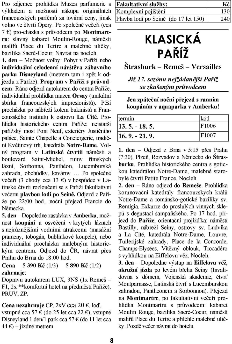 den Možnost volby: Pobyt v Paříži nebo individuální celodenní návštěva zábavního parku Disneyland (metrem tam i zpět k odjezdu z Paříže).