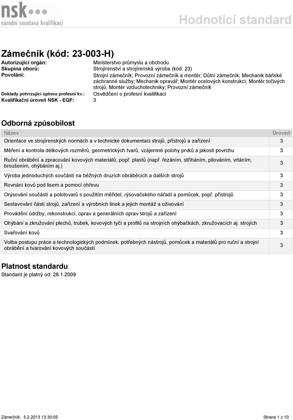 : Osvědčení o profesní kvalifikaci Kvalifikační úroveň NSK - EQF: 3 Odborná způsobilost Název Orientace ve strojírenských normách a v technické dokumentaci strojů, přístrojů a zařízení 3 Měření a